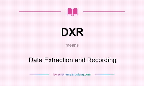 What does DXR mean? It stands for Data Extraction and Recording