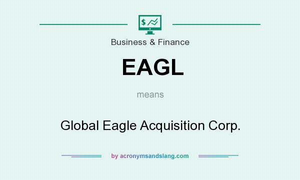 What does EAGL mean? It stands for Global Eagle Acquisition Corp.