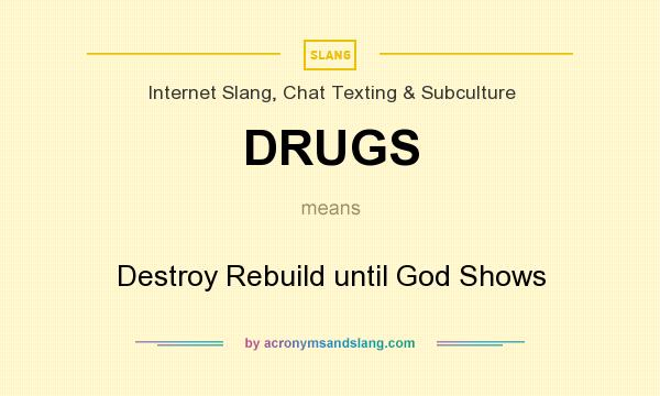 What does DRUGS mean? It stands for Destroy Rebuild until God Shows