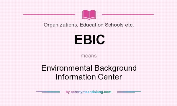 What does EBIC mean? It stands for Environmental Background Information Center