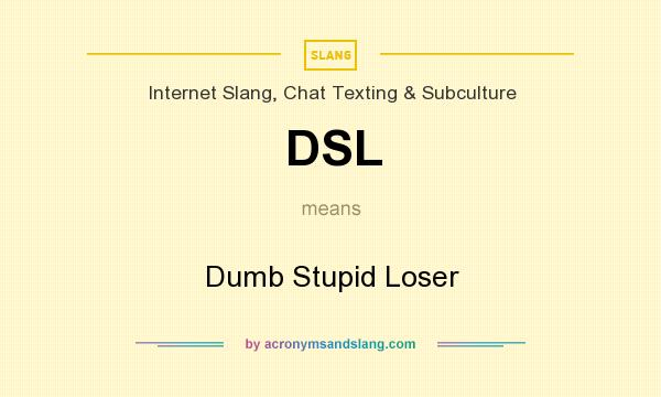 What does DSL mean? It stands for Dumb Stupid Loser