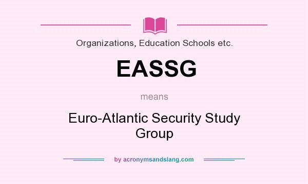 What does EASSG mean? It stands for Euro-Atlantic Security Study Group