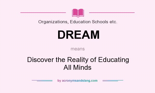 What does DREAM mean? It stands for Discover the Reality of Educating All Minds