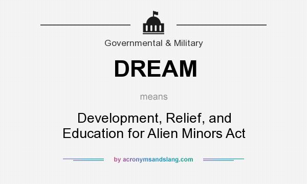 What does DREAM mean? It stands for Development, Relief, and Education for Alien Minors Act
