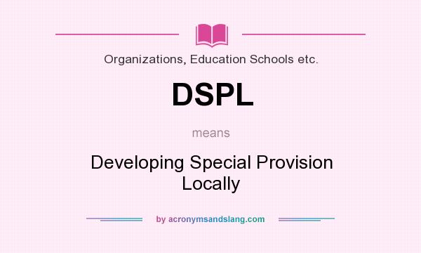 What does DSPL mean? It stands for Developing Special Provision Locally