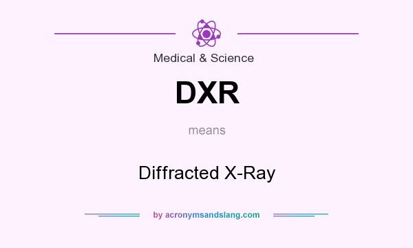 What does DXR mean? It stands for Diffracted X-Ray