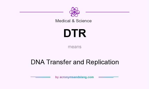 What does DTR mean? It stands for DNA Transfer and Replication