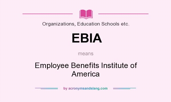What does EBIA mean? It stands for Employee Benefits Institute of America
