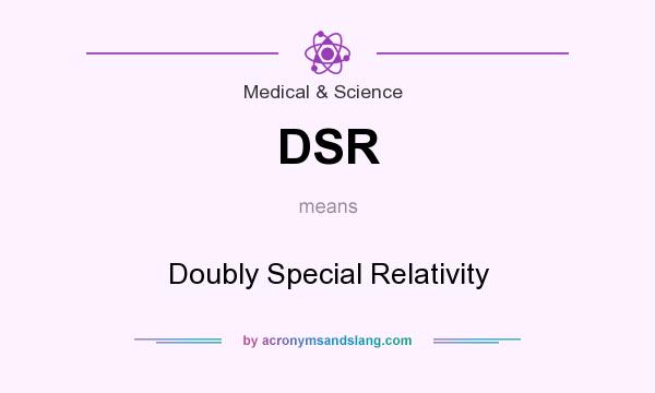 What does DSR mean? It stands for Doubly Special Relativity