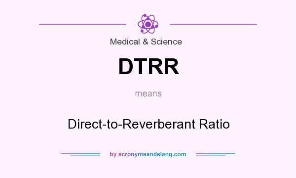 What does DTRR mean? It stands for Direct-to-Reverberant Ratio