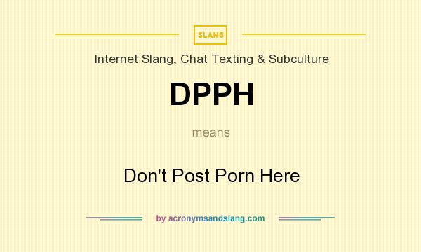 What does DPPH mean? It stands for Don`t Post Porn Here