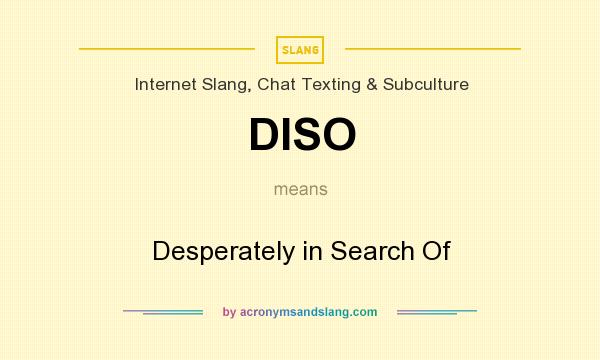 What does DISO mean? It stands for Desperately in Search Of