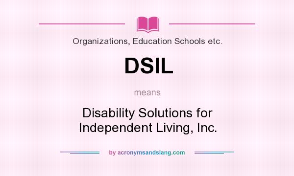What does DSIL mean? It stands for Disability Solutions for Independent Living, Inc.