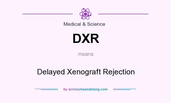 What does DXR mean? It stands for Delayed Xenograft Rejection