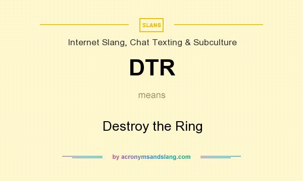 What does DTR mean? It stands for Destroy the Ring