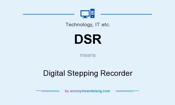 What does DSR mean? It stands for Digital Stepping Recorder