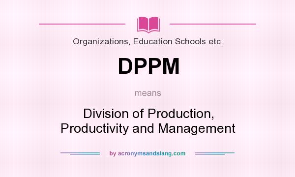 What does DPPM mean? It stands for Division of Production, Productivity and Management