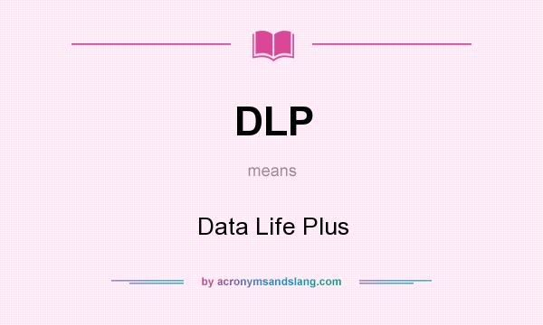 What does DLP mean? It stands for Data Life Plus