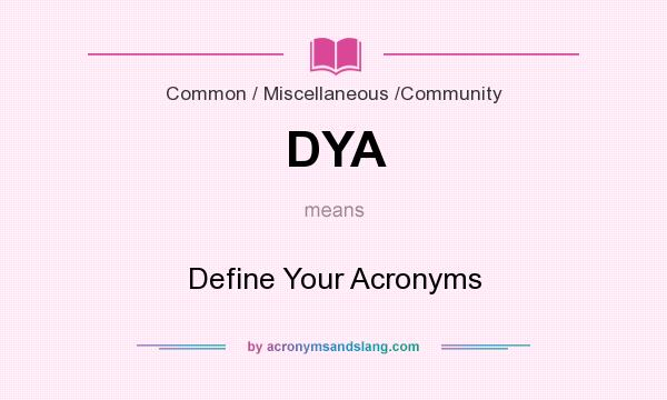What does DYA mean? It stands for Define Your Acronyms