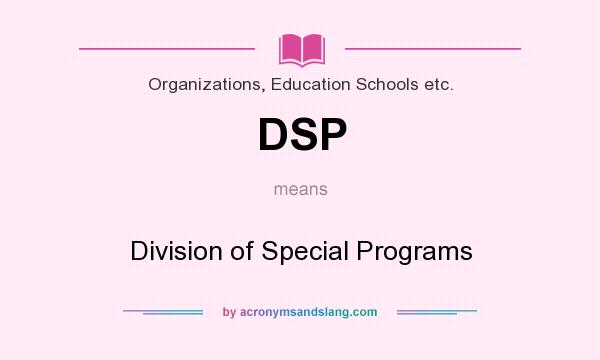 What does DSP mean? It stands for Division of Special Programs