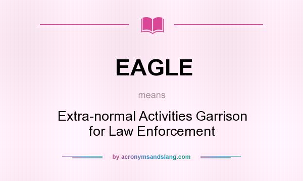 What does EAGLE mean? It stands for Extra-normal Activities Garrison for Law Enforcement