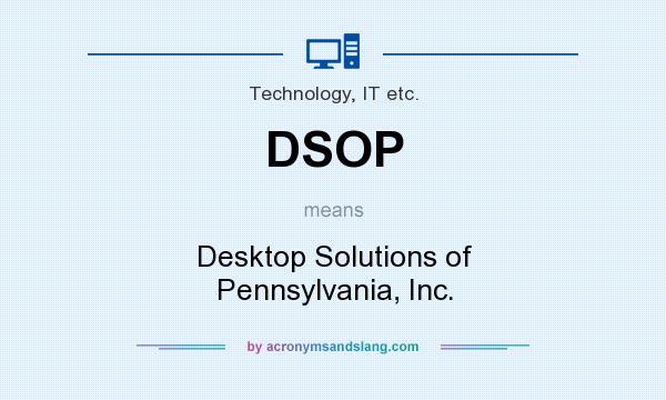 What does DSOP mean? It stands for Desktop Solutions of Pennsylvania, Inc.