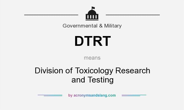 What does DTRT mean? It stands for Division of Toxicology Research and Testing