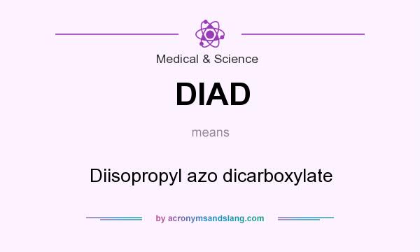 What does DIAD mean? It stands for Diisopropyl azo dicarboxylate