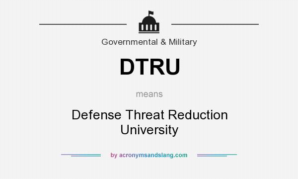 What does DTRU mean? It stands for Defense Threat Reduction University