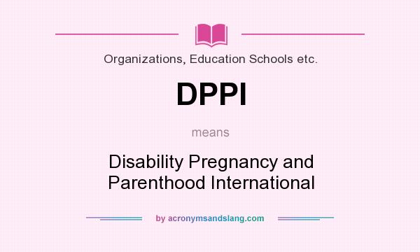 What does DPPI mean? It stands for Disability Pregnancy and Parenthood International