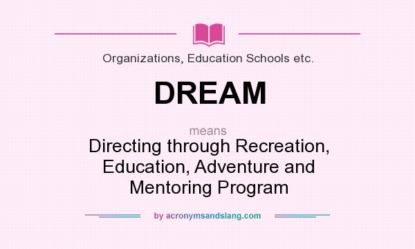 What does DREAM mean? It stands for Directing through Recreation, Education, Adventure and Mentoring Program
