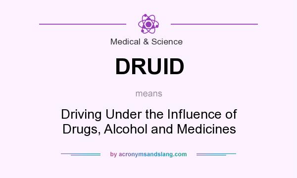 What does DRUID mean? It stands for Driving Under the Influence of Drugs, Alcohol and Medicines