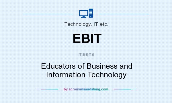 What does EBIT mean? It stands for Educators of Business and Information Technology