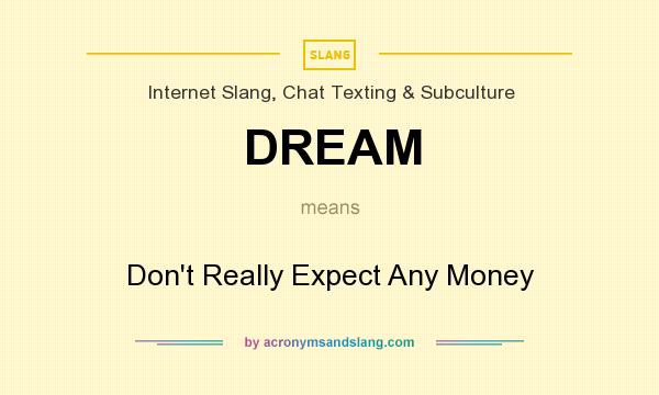What does DREAM mean? It stands for Don`t Really Expect Any Money