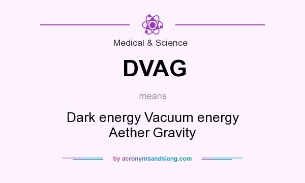 What does DVAG mean? It stands for Dark energy Vacuum energy Aether Gravity