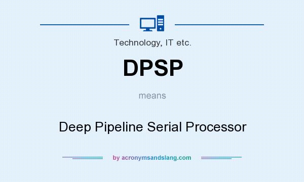 What does DPSP mean? It stands for Deep Pipeline Serial Processor