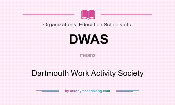 What does DWAS mean? It stands for Dartmouth Work Activity Society