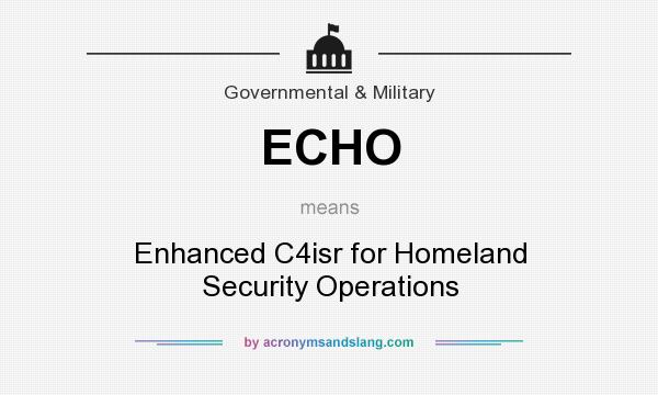 What does ECHO mean? It stands for Enhanced C4isr for Homeland Security Operations