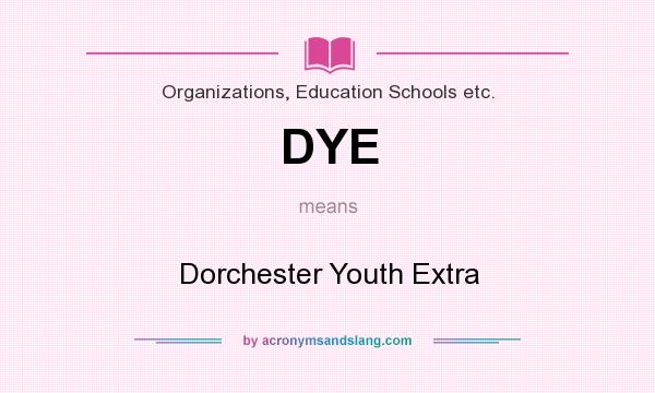 What does DYE mean? It stands for Dorchester Youth Extra