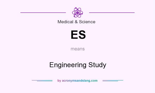 What does ES mean? It stands for Engineering Study