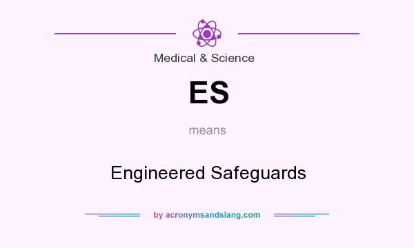 What does ES mean? It stands for Engineered Safeguards
