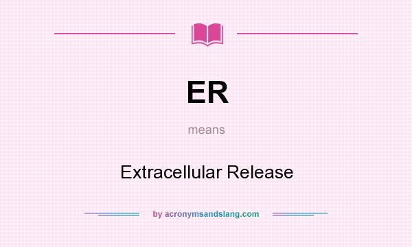 What does ER mean? It stands for Extracellular Release