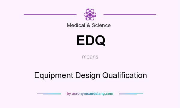 What does EDQ mean? It stands for Equipment Design Qualification