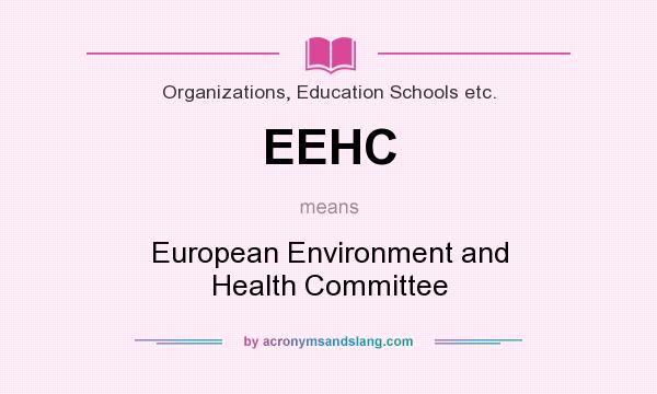 What does EEHC mean? It stands for European Environment and Health Committee