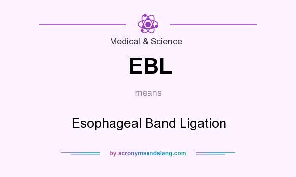 What does EBL mean? It stands for Esophageal Band Ligation