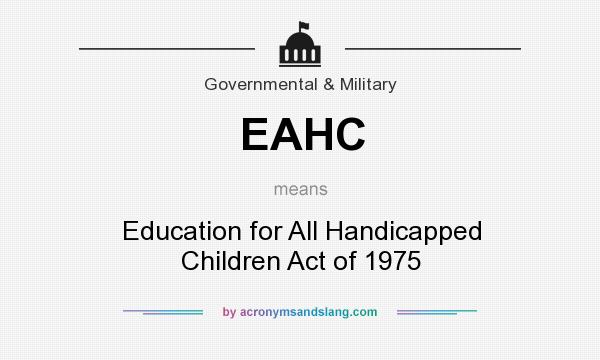 What does EAHC mean? It stands for Education for All Handicapped Children Act of 1975