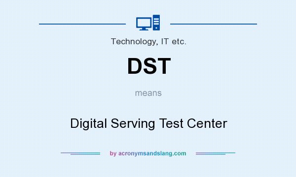 What does DST mean? It stands for Digital Serving Test Center