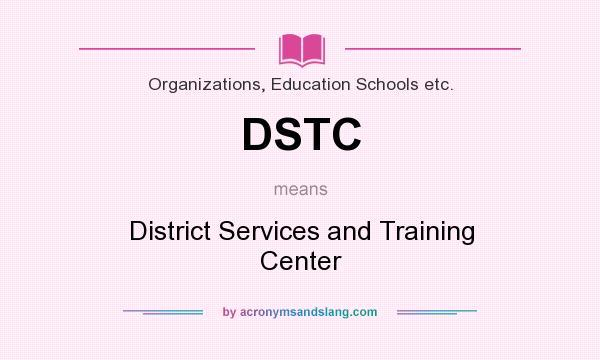 What does DSTC mean? It stands for District Services and Training Center