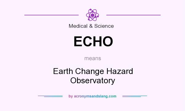 What does ECHO mean? It stands for Earth Change Hazard Observatory