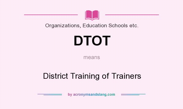 What does DTOT mean? It stands for District Training of Trainers